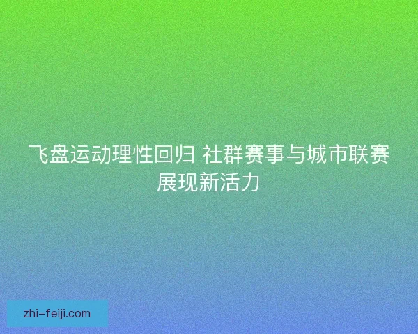 飞盘运动理性回归 社群赛事与城市联赛展现新活力